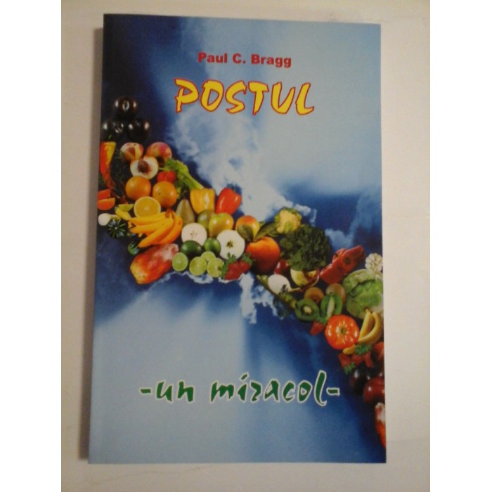 Postul; Un miracol . Verificat de-a lungul istoriei; Pentru refacere fizica, mintala si spirituala - Dr. Paul C. Bragg Postul; Un miracol . Verificat de-a lungul istoriei; Pentru refacere fizica, mintala si spirituala - Dr. Paul C. Bragg